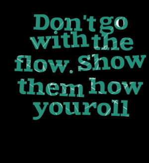 Quotes Picture: don't go with the flow show them how you roll