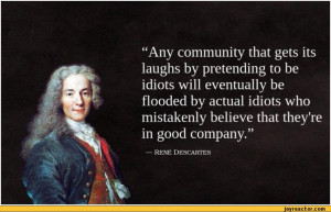 ... idiots will eventually be flooded by actual / rene descartes :: quote