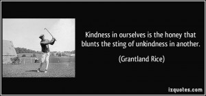 ... honey that blunts the sting of unkindness in another. - Grantland Rice