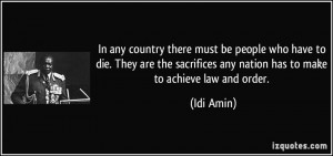 ... sacrifices any nation has to make to achieve law and order. - Idi Amin