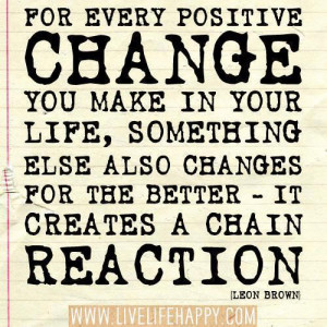 For every positive Change you make in your life, something else also ...