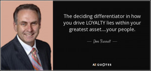 ... LOYALTY lies within your greatest asset....your people. - Don Farrell