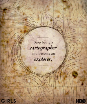 Stop being a cartographer and become an explorer.