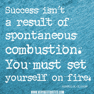 Success isn’t a result of spontaneous combustion. You must set ...