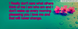 ... don t care what others think of me i am who am and i don t wake up