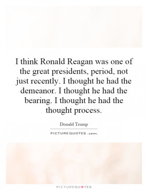 think Ronald Reagan was one of the great presidents, period, not ...