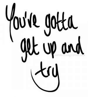 You GOTTA get up and try!