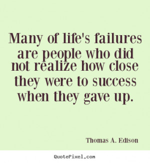 Many of life's failures are people who did not realize how close they ...