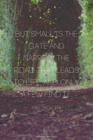 But small is the gate and narrow the road that leads to life, and only ...