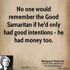 Margaret Thatcher - No one would remember the Good Samaritan if he'd ...