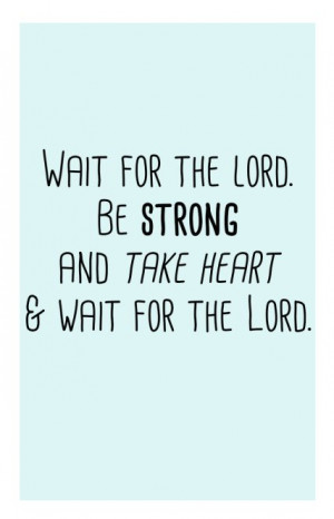 Wait for the Lord. Be strong and take heart and wait for the ...
