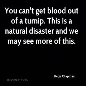 You can't get blood out of a turnip. This is a natural disaster and we ...