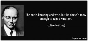 ... wise, but he doesn't know enough to take a vacation. - Clarence Day