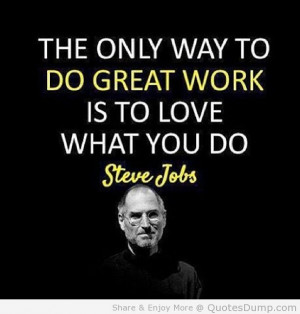 The only way to do great work is to love what you do - Steve Jobs # ...