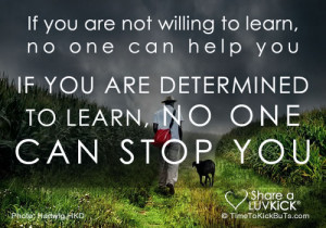 willing to learn, no one can help you. If you are determined to learn ...