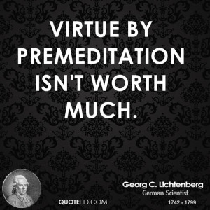 Virtue by premeditation isn't worth much.