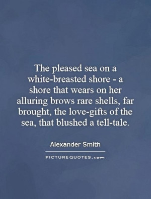 ... the love-gifts of the sea, that blushed a tell-tale Picture Quote #1