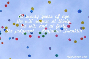... ; at thirty, the wit; and at forty, the judgment. - Benjamin Franklin