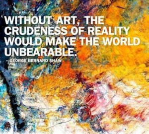 Without art, the crudeness of reality would make the world unbearable ...