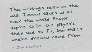 ... they see on TV, and that's where dreams come from. - Jim Courier