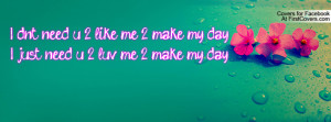 ... like me 2 make my day!i just need u 2 luv me 2 make my day! , Pictures