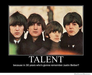 Talent – because in 30 years who’s gonna remember Justin Bieber ...