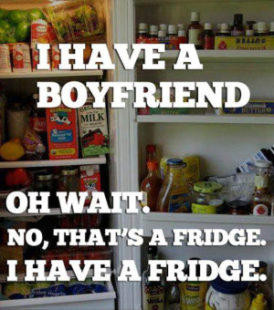 have a boyfriend oh wait… no that’s a fridge