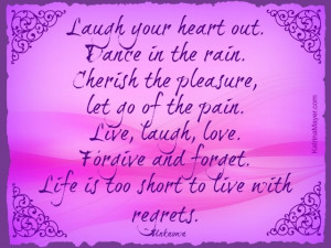 Laugh your heart out. Dance in the rain. Cherish the pleasure, let go ...