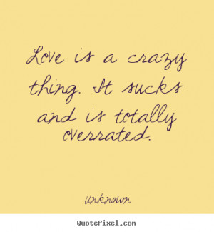 it sucks and is totally overrated unknown more love quotes life quotes ...