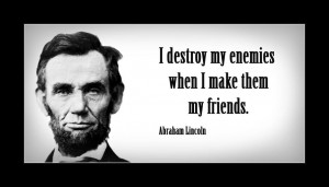 destroy my enemies when I make them my friends.”