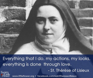 ... , my looks, everything is done through love. - St. Therese of Lisieux