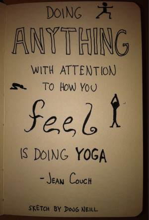 ... anything with attention to how you feel is doing yoga.” -Jean Couch