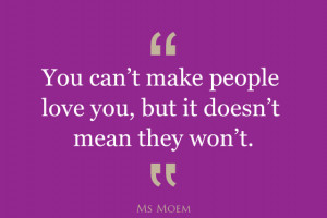 can't make people love you but it doesn't mean that they won't | quote ...