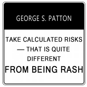 Take calculated risks – that is quite different from being rash ...