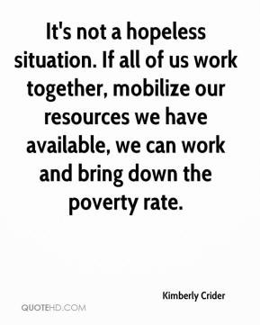 It's not a hopeless situation. If all of us work together, mobilize ...