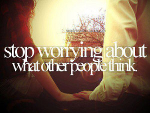 Stop worrying about what other people think.