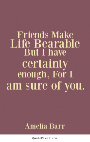 Amelia Barr picture quotes - Friends make life bearable but i have ...