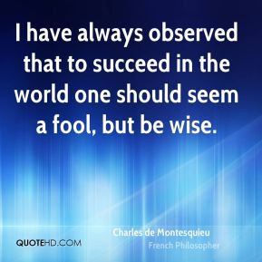 Charles de Montesquieu - I have always observed that to succeed in the ...