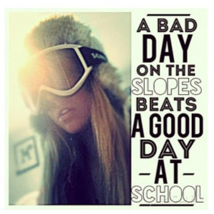 Quotes About Bad Days At School A bad day at the slopes beats a good ...