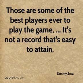 Sammy Sosa - Those are some of the best players ever to play the game ...