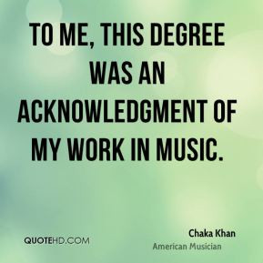 Chaka Khan - To me, this degree was an acknowledgment of my work in ...