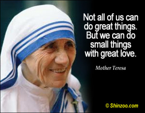 ... of us can do great things. But we can do small things with great love