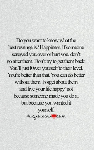 Do you want to know what the best revenge is? Happiness. If someone ...