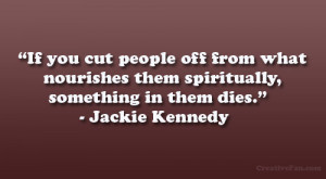 ... them spiritually, something in them dies.” – Jackie Kennedy