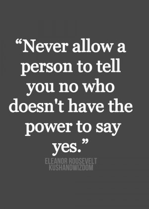 Never allow a person to tell you no who doesn’t have the power to ...
