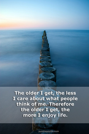 Life Quote: The older I get, the less I care about what people..