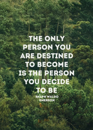 ... destined to become is the person you decide to be. - Ralph Waldo