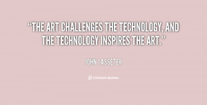 The art challenges the technology, and the technology inspires the art ...