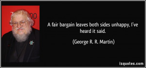 fair bargain leaves both sides unhappy, I've heard it said. - George ...