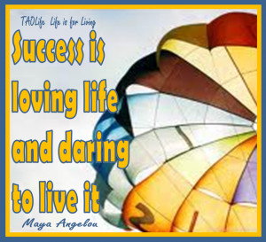 Poster> Success is loving life and daring to live it. Maya Angelou # ...